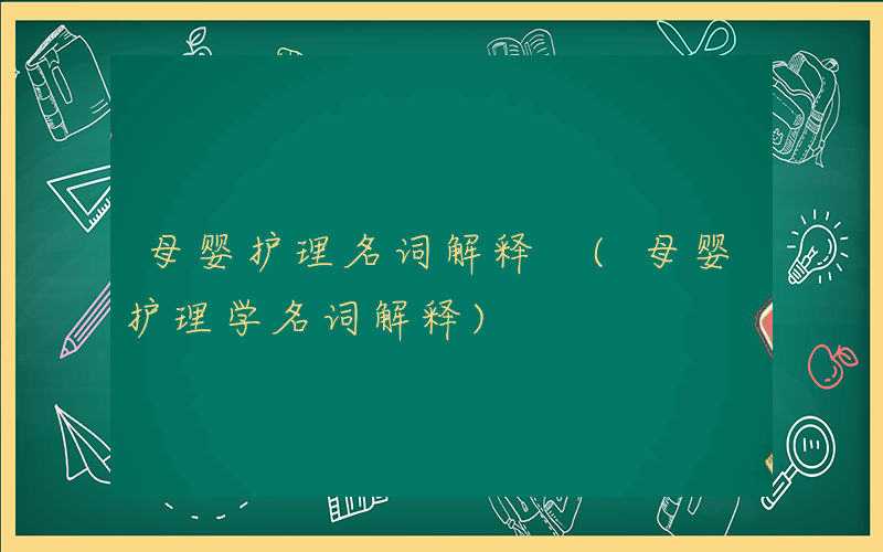 母婴护理名词解释 (母婴护理学名词解释)